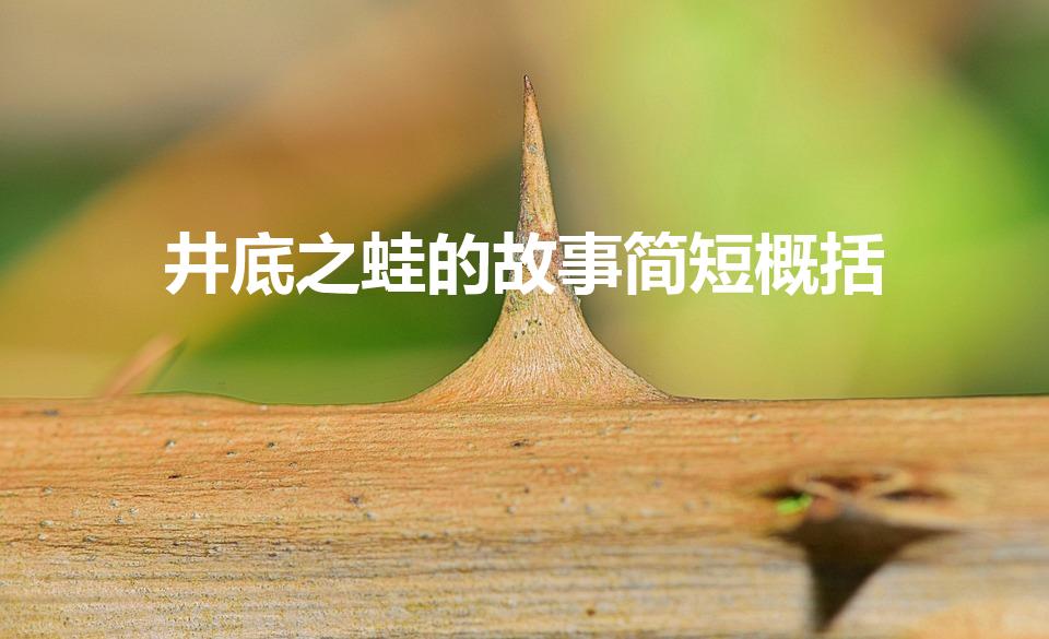 井底之蛙的故事简短概括（井底之蛙的主要内容）