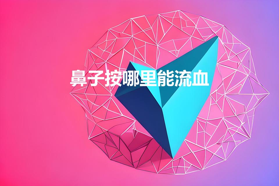 鼻子按哪里能流血（弄到鼻子的什么地方会流鼻血）