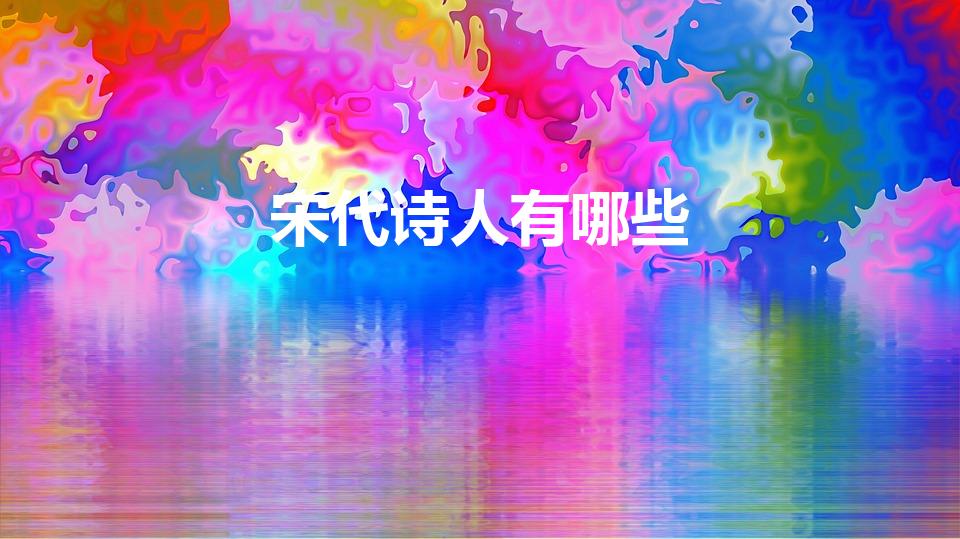 宋代诗人有哪些（宋朝的诗人有哪些）