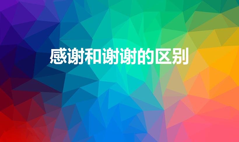 感谢和谢谢的区别（谢谢和感谢的区别是什么）