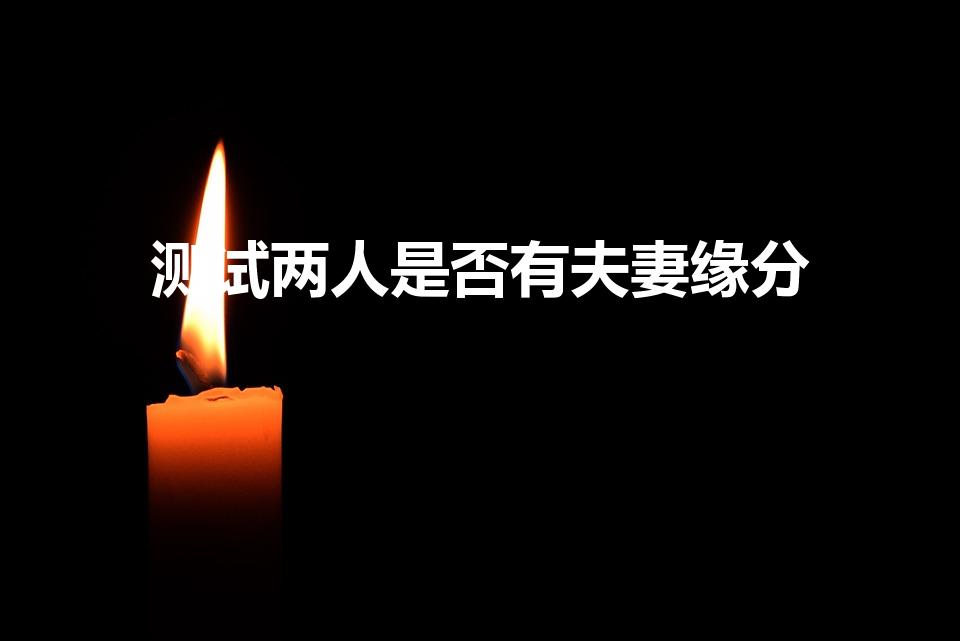 测试两人是否有夫妻缘分（测夫妻姻缘,测试两人的姻缘）