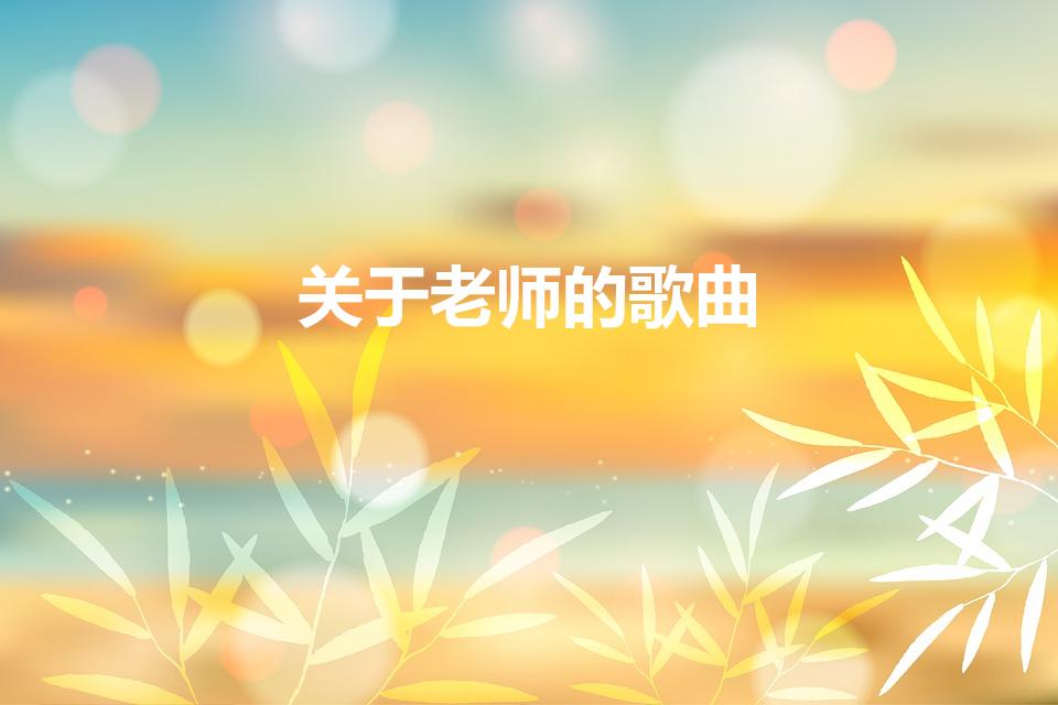 关于老师的歌曲（关于老师的歌曲有哪些推荐）