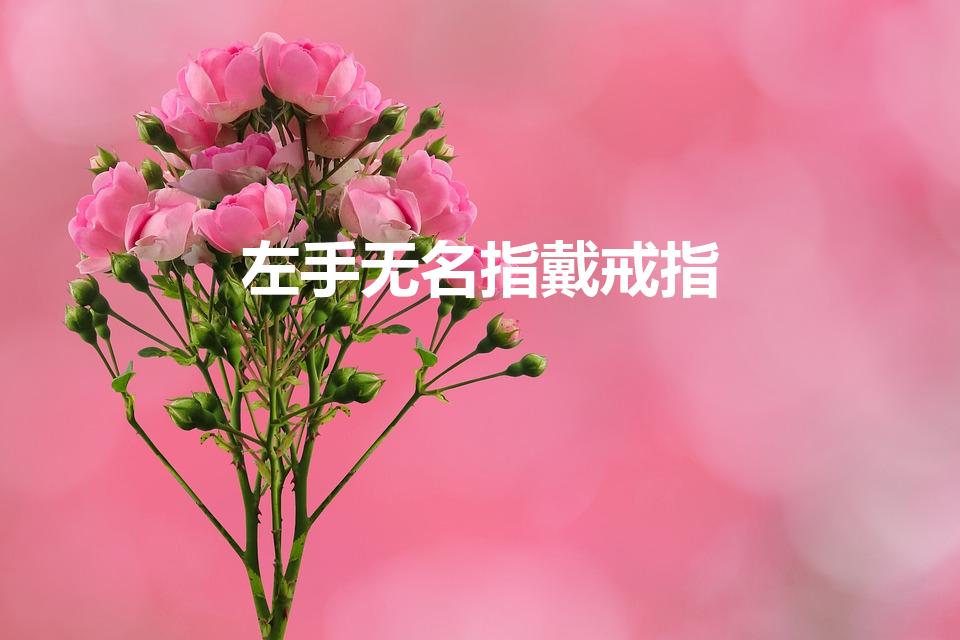 左手无名指戴戒指（左手无名指戴戒指代表什么）