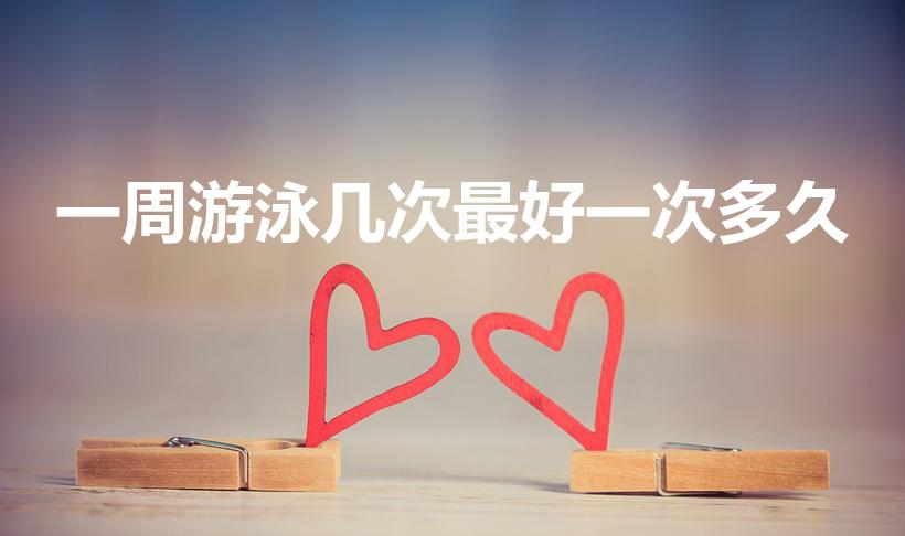 一周游泳几次最好一次多久（游泳多久一次比较好）