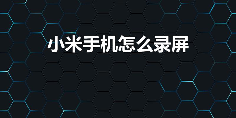 小米手机怎么录屏（小米手机如何录屏）