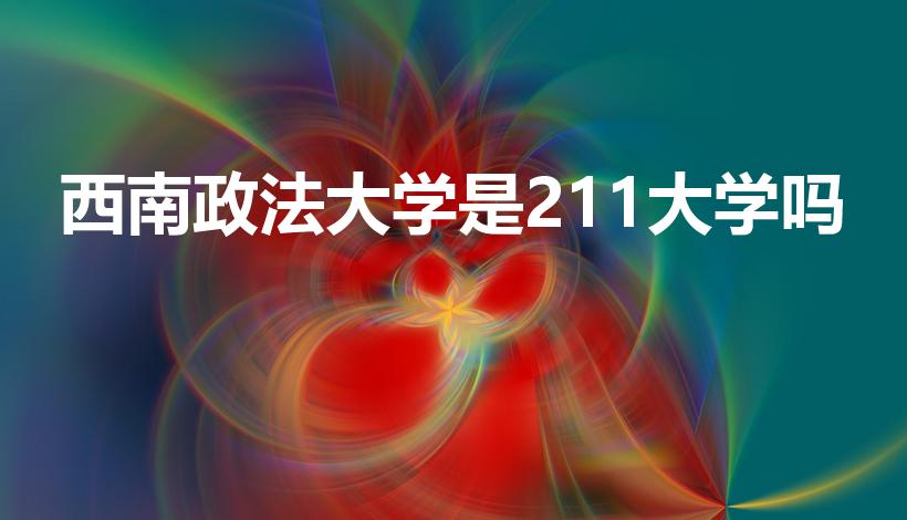 西南政法大学是211大学吗（西南政法大学是211吗）