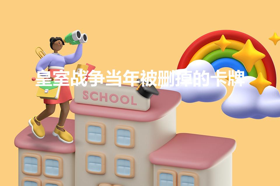 皇室战争当年被删掉的卡牌