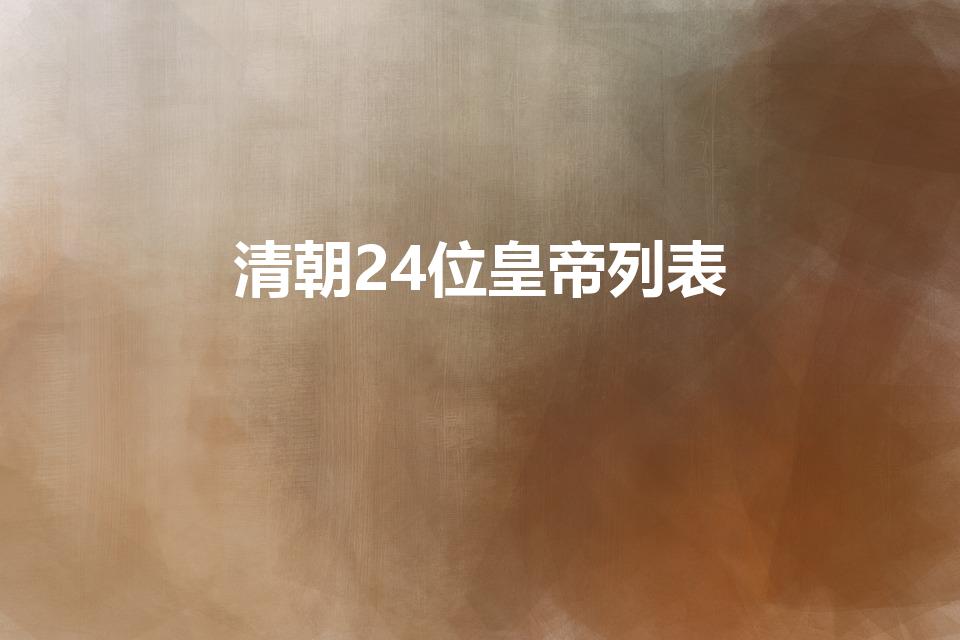 清朝24位皇帝列表（清朝皇帝列表）