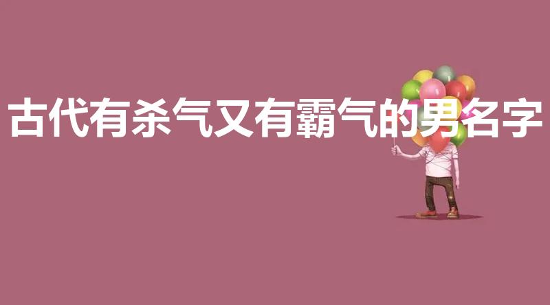 古代有杀气又有霸气的男名字（古代小说霸气的男名字）
