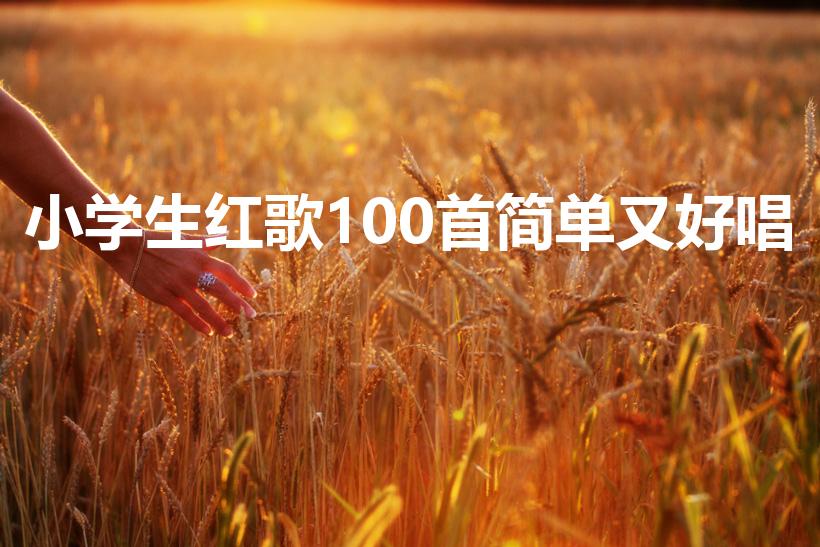 小学生红歌100首简单又好唱（儿童简单易学的红歌有哪些）