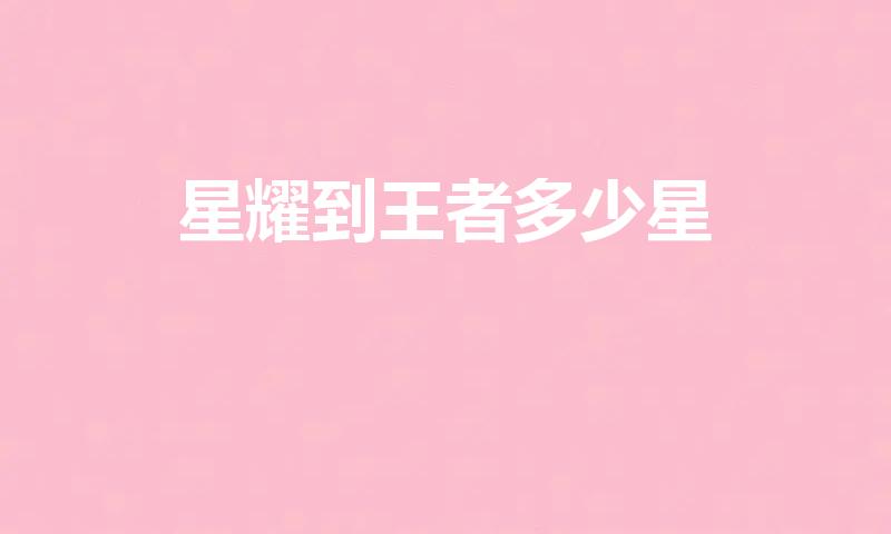 星耀到王者多少星（王者荣耀排位赛每个段位都有几星）