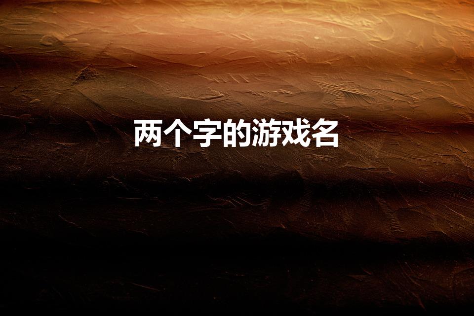 两个字的游戏名（好听的游戏名字两个字）