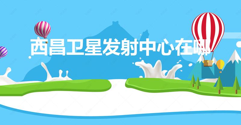 西昌卫星发射中心在哪（怎么去西昌卫星发射中心）
