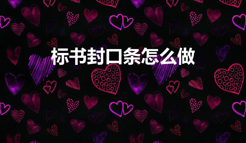 标书封口条怎么做（封标书密封条怎么贴）