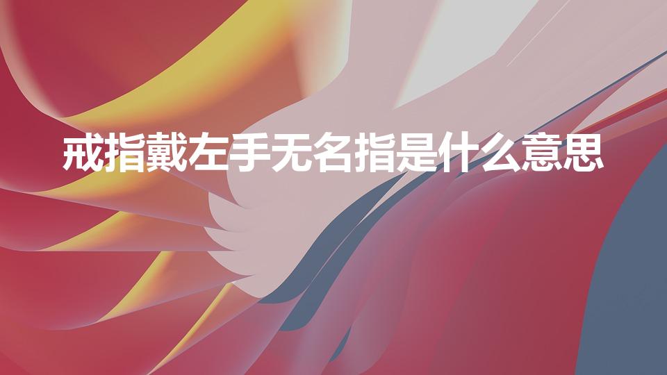 戒指戴左手无名指是什么意思（无名指戴戒指说明什么）
