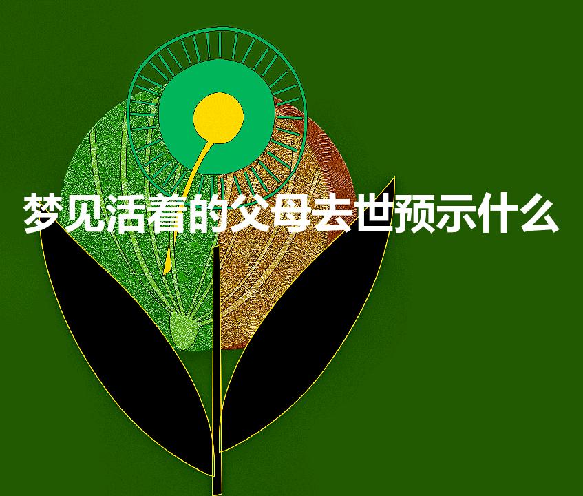 梦见活着的父母去世预示什么（梦见活着的父母逝世预示什么）