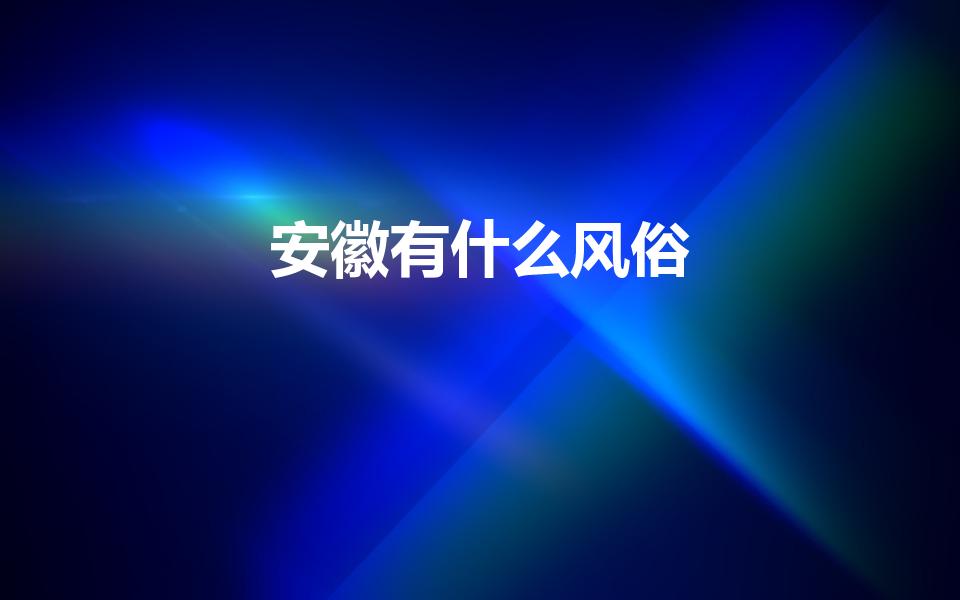 安徽有什么风俗（安徽的民风民俗）