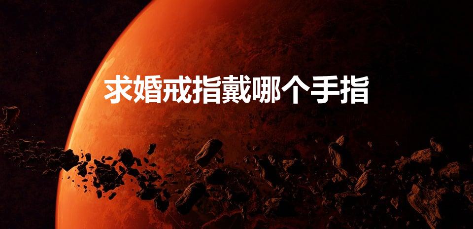 求婚戒指戴哪个手指（求婚钻戒 戴哪个手指）