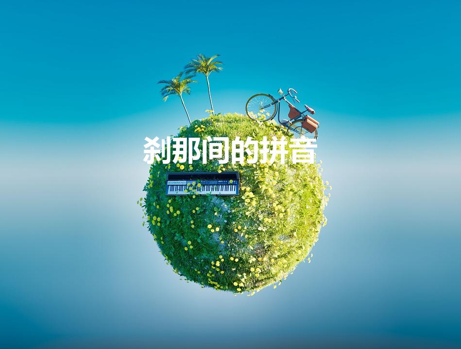 刹那间的拼音（霎那间与刹那间读音是什么）