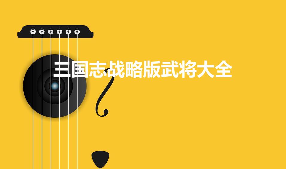 三国志战略版武将大全（三国志战略版6橙1核心武将有哪些）