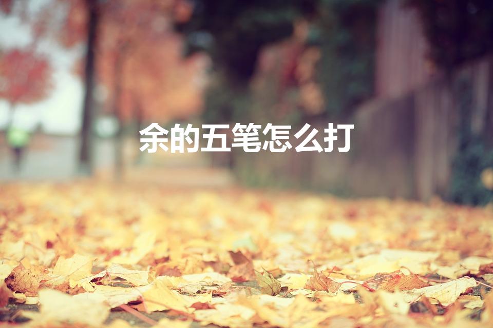 余的五笔怎么打（余字五笔怎么打）