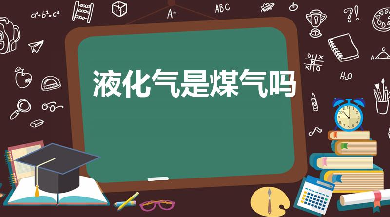 液化气是煤气吗（液化气是煤气还是天然气）