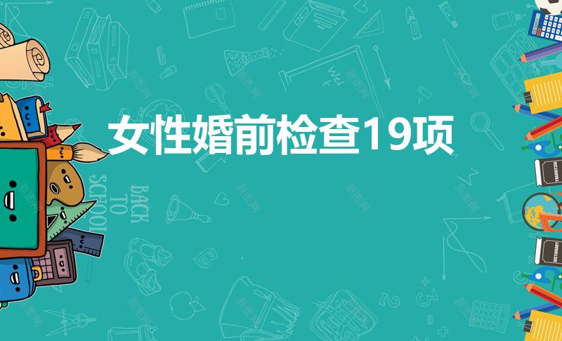 女性婚前检查19项（女性婚检都检查什么项目）