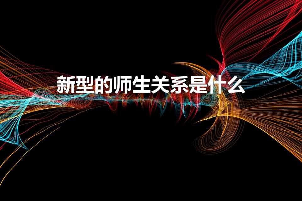 新型的师生关系是什么（新型的师生关系16个字是什么）