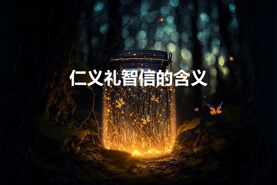 仁义礼智信的含义（仁义礼智信分别是什么意思）