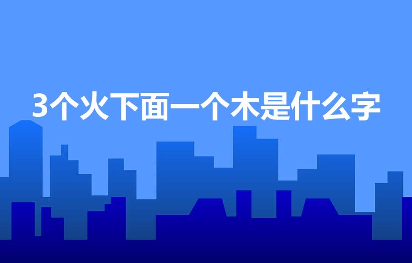 3个火下面一个木是什么字（上面3个火下面1个木念什么）