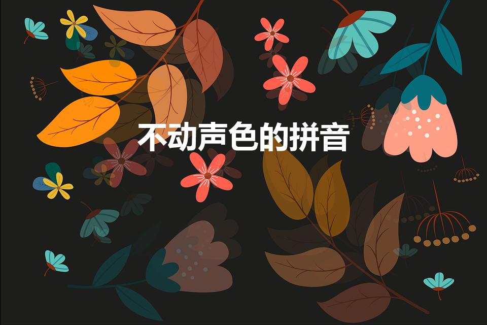 不动声色的拼音（不动声色什么意思不动声色怎么读）