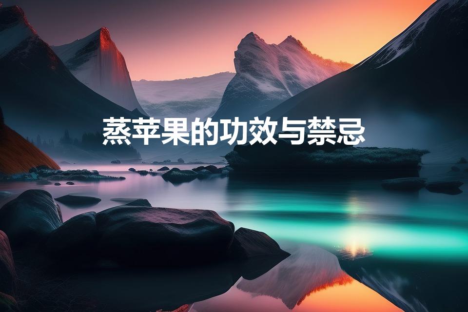 蒸苹果的功效与禁忌（蒸苹果什么人不能吃 有什么好处）