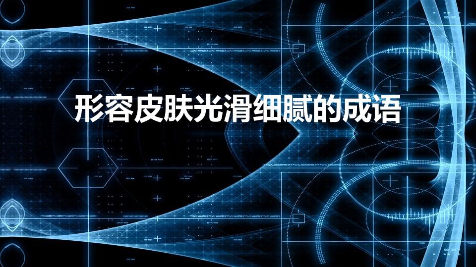 形容皮肤光滑细腻的成语（肌肤水润的成语）