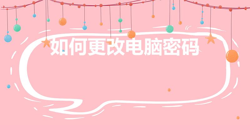 如何更改电脑密码（电脑怎么更改密码）