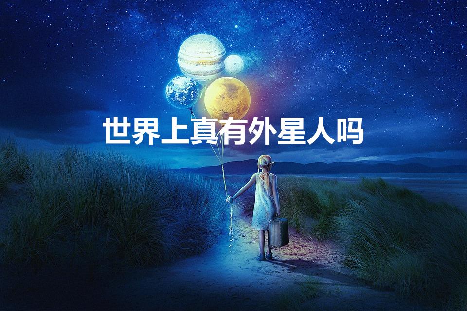 世界上真有外星人吗（世界上到底有没有外星人）