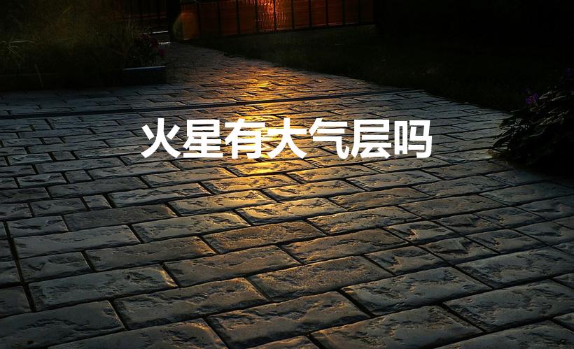 火星有大气层吗（火星有没有大气层）