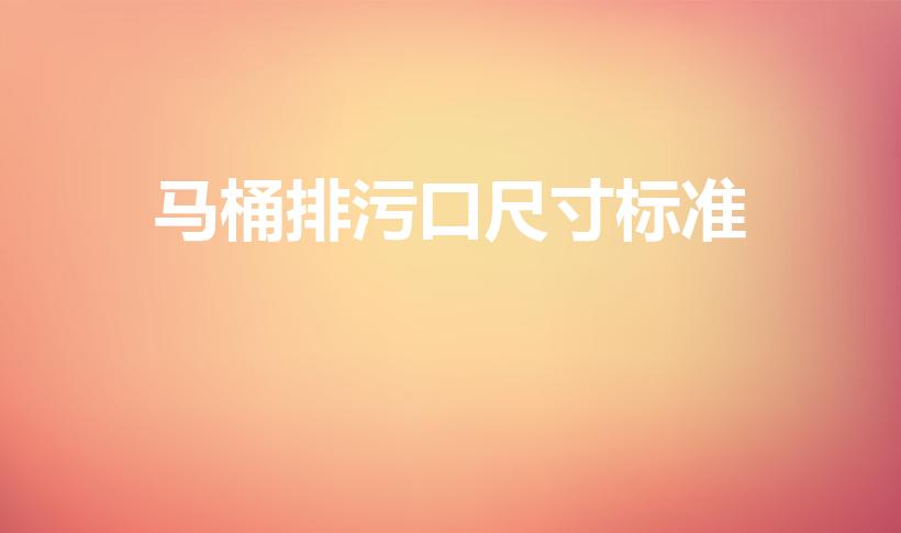 马桶排污口尺寸标准（马桶排污管道尺寸标准）