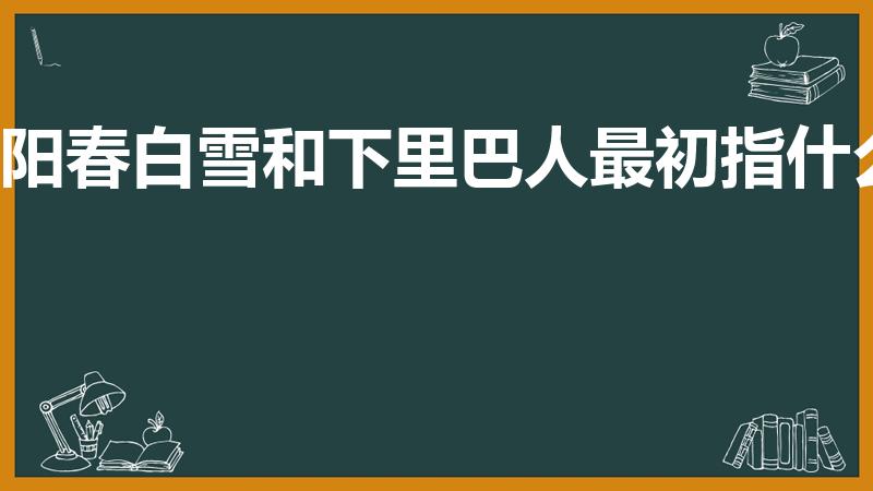 阳春白雪和下里巴人最初指什么