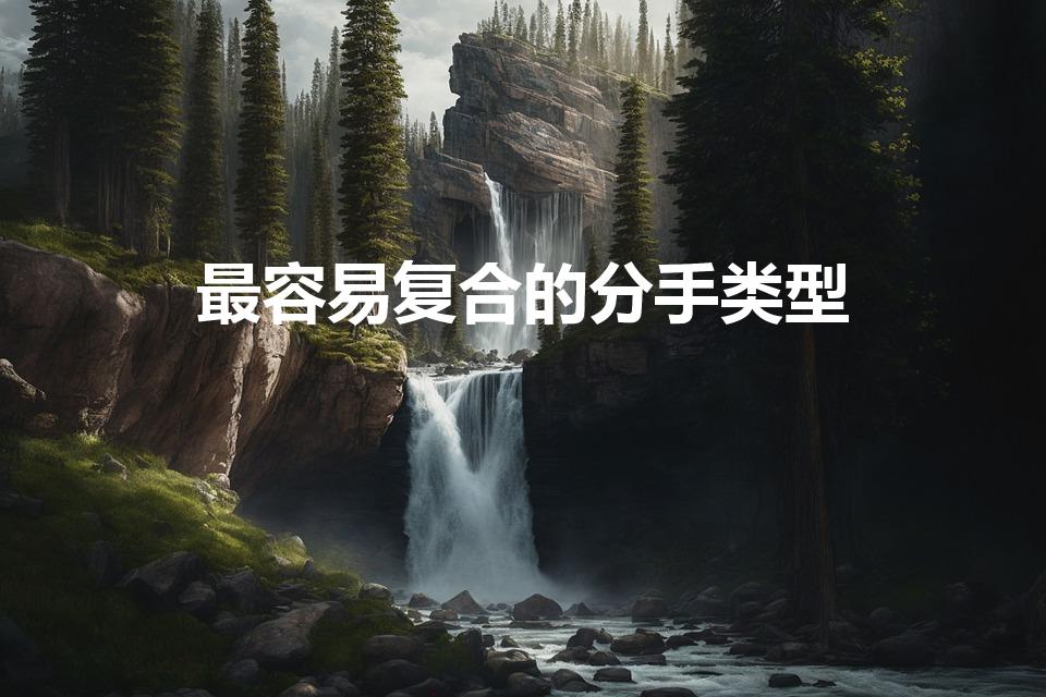 最容易复合的分手类型（哪种情况的分手更有可能复合）