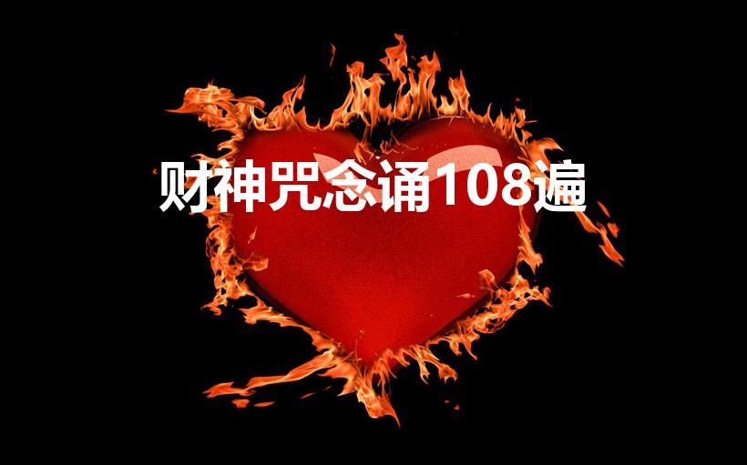 财神咒念诵108遍（财神咒全文是什么）