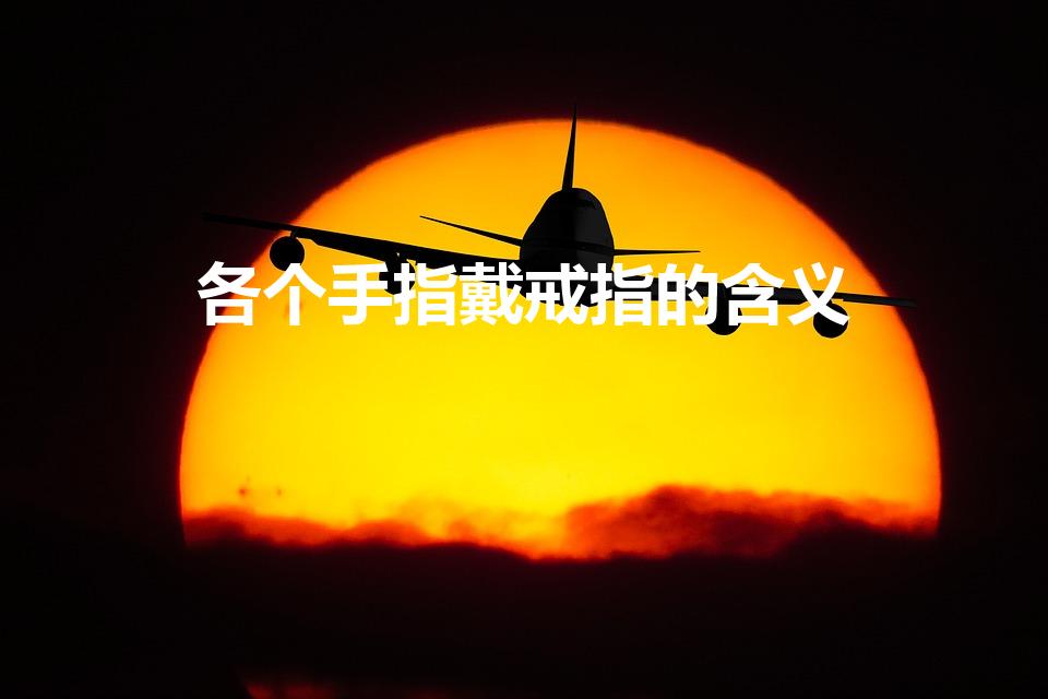 各个手指戴戒指的含义（戒指戴在各个手指上各代表什么意思）