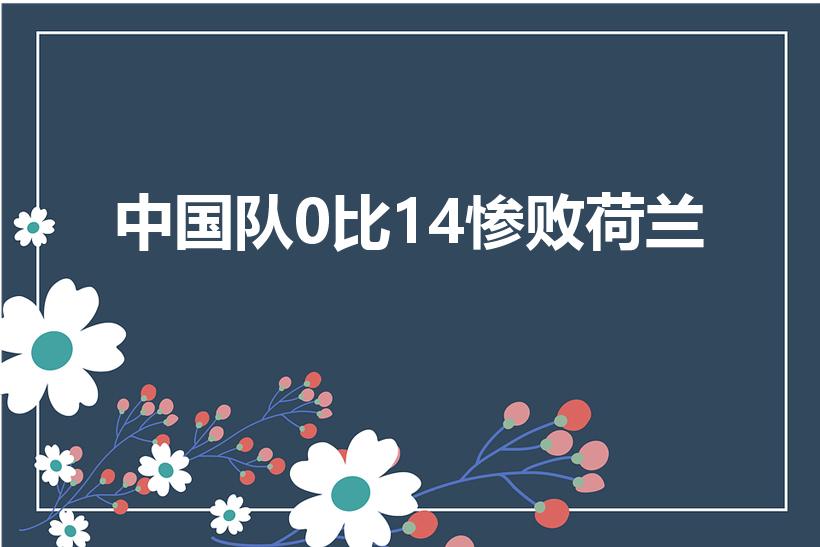 中国队0比14惨败荷兰（哪一场世界杯0比14）