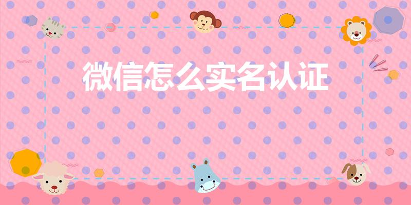 微信怎么实名认证（微信怎么用身份证实名认证）