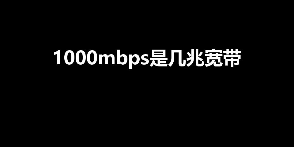 1000mbps是几兆宽带（1000Mbps是多少M）