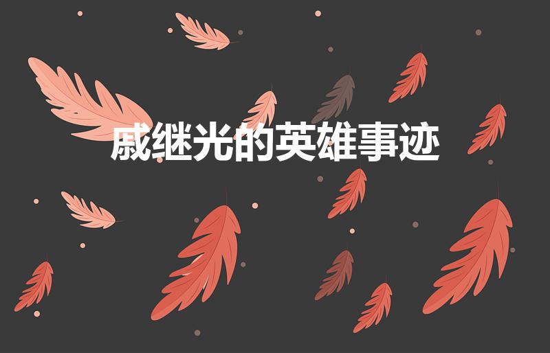 戚继光的英雄事迹（有关戚继光的英雄事迹。）