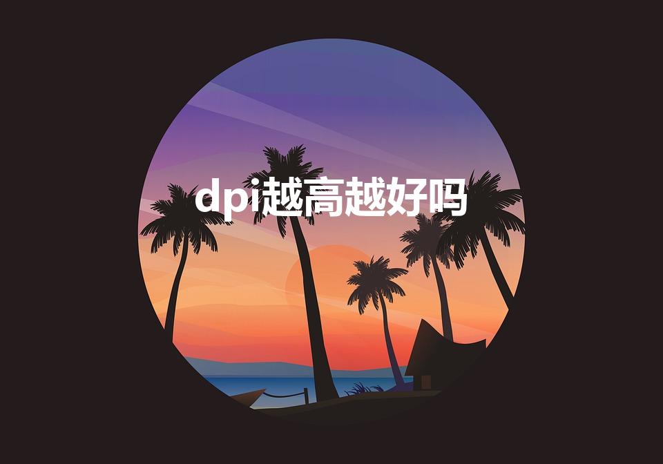 dpi越高越好吗（屏幕dpi越高越好吗）