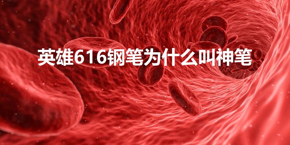 英雄616钢笔为什么叫神笔（关于英雄616钢笔）