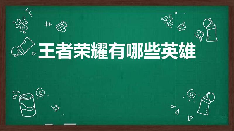 王者荣耀有哪些英雄（王者荣耀都有哪些英雄）
