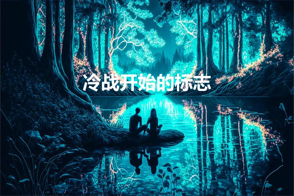 冷战开始的标志（冷战开始的标志是什么）