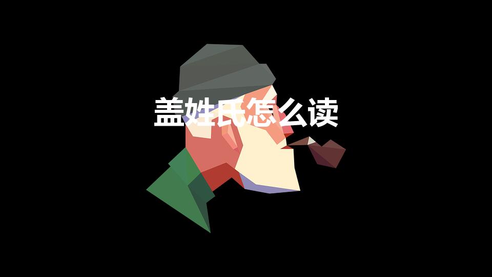 盖姓氏怎么读（姓氏“盖”字怎么念）
